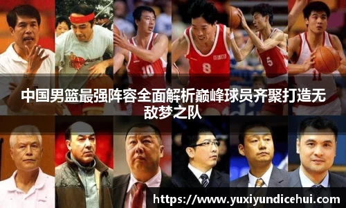 中国男篮最强阵容全面解析巅峰球员齐聚打造无敌梦之队