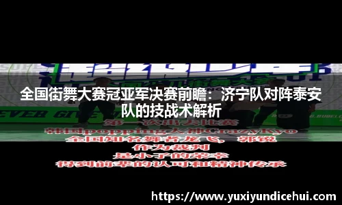 全国街舞大赛冠亚军决赛前瞻：济宁队对阵泰安队的技战术解析