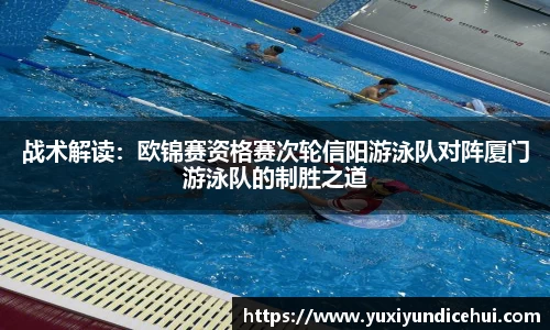 战术解读：欧锦赛资格赛次轮信阳游泳队对阵厦门游泳队的制胜之道