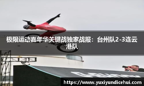 极限运动嘉年华关键战独家战报：台州队2-3连云港队