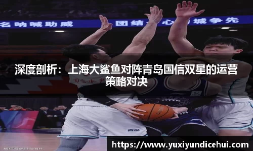 深度剖析：上海大鲨鱼对阵青岛国信双星的运营策略对决