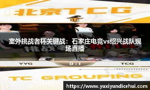 室外挑战者杯关键战：石家庄电竞vs绍兴战队现场直播