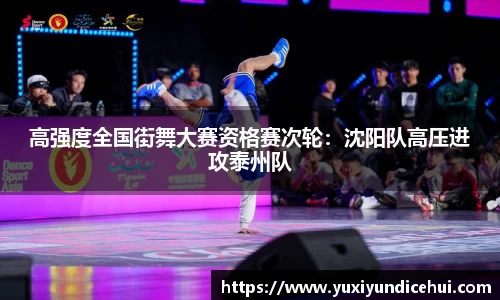 高强度全国街舞大赛资格赛次轮：沈阳队高压进攻泰州队