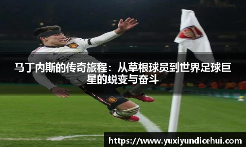 马丁内斯的传奇旅程：从草根球员到世界足球巨星的蜕变与奋斗