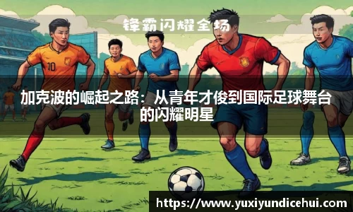 加克波的崛起之路：从青年才俊到国际足球舞台的闪耀明星