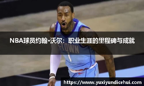 NBA球员约翰·沃尔：职业生涯的里程碑与成就