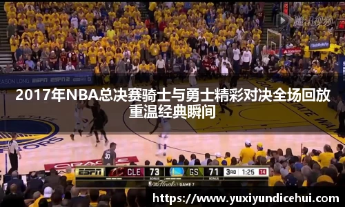 2017年NBA总决赛骑士与勇士精彩对决全场回放重温经典瞬间